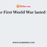The First World War lasted for