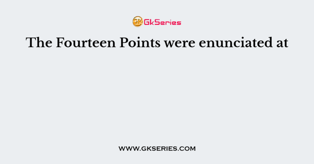 The Fourteen Points were enunciated at