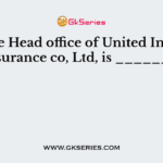 The Head office of United India Insurance co, Ltd, is _______.