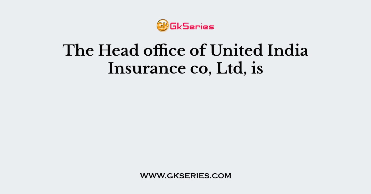 The Head office of United India Insurance co, Ltd, is