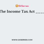 The Income Tax Act ____