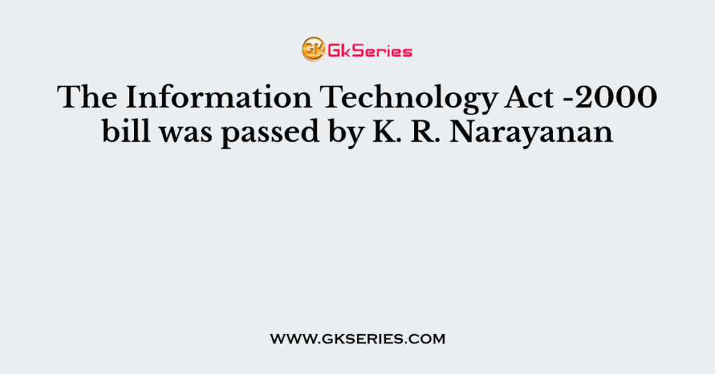 The Information Technology Act -2000 bill was passed by K. R. Narayanan