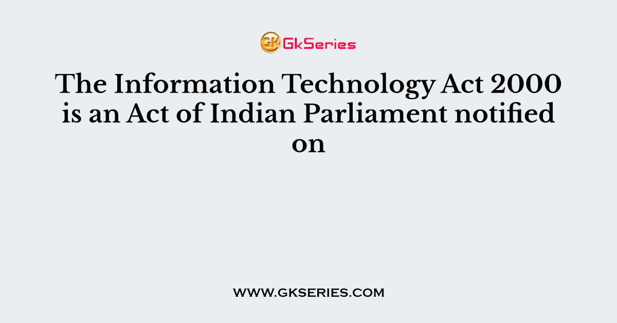 The Information Technology Act 2000 is an Act of Indian Parliament notified on