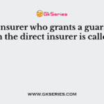 The Insurer who grants a guarantee from the direct insurer is called as