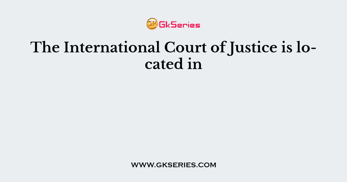The International Court of Justice is located in