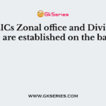 The LICs Zonal office and Divisional office are established on the basis of