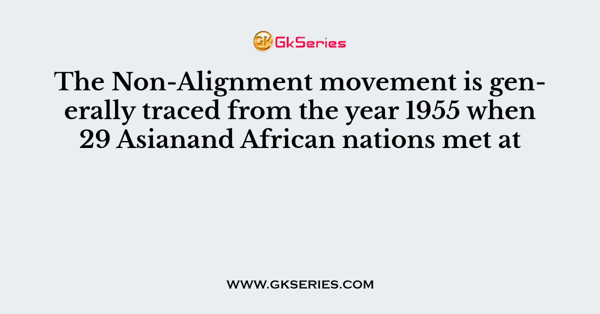 The Non-Alignment movement is generally traced from the year 1955 when 29 Asianand African nations met at