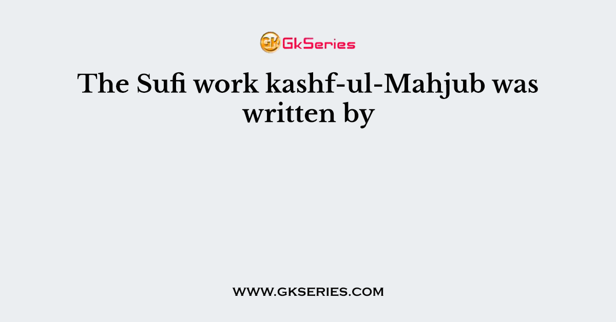 The Sufi work kashf-ul-Mahjub was written by