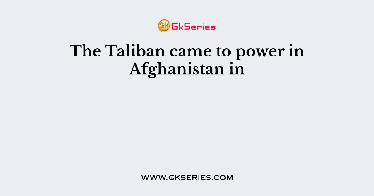 The Taliban came to power in Afghanistan in
