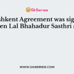 The Tashkent Agreement was signed between Lal Bhahadur Sasthri and