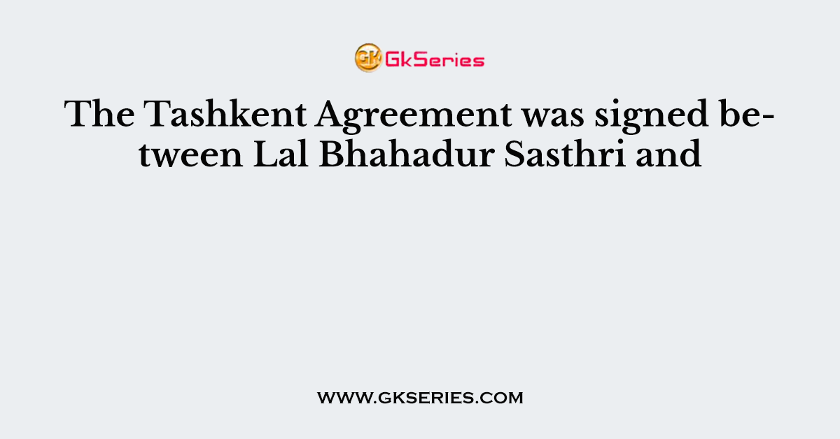 The Tashkent Agreement was signed between Lal Bhahadur Sasthri and