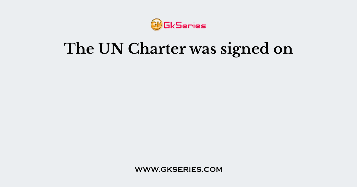 The UN Charter was signed on