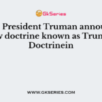 The US President Truman announced a new doctrine known as Truman Doctrinein