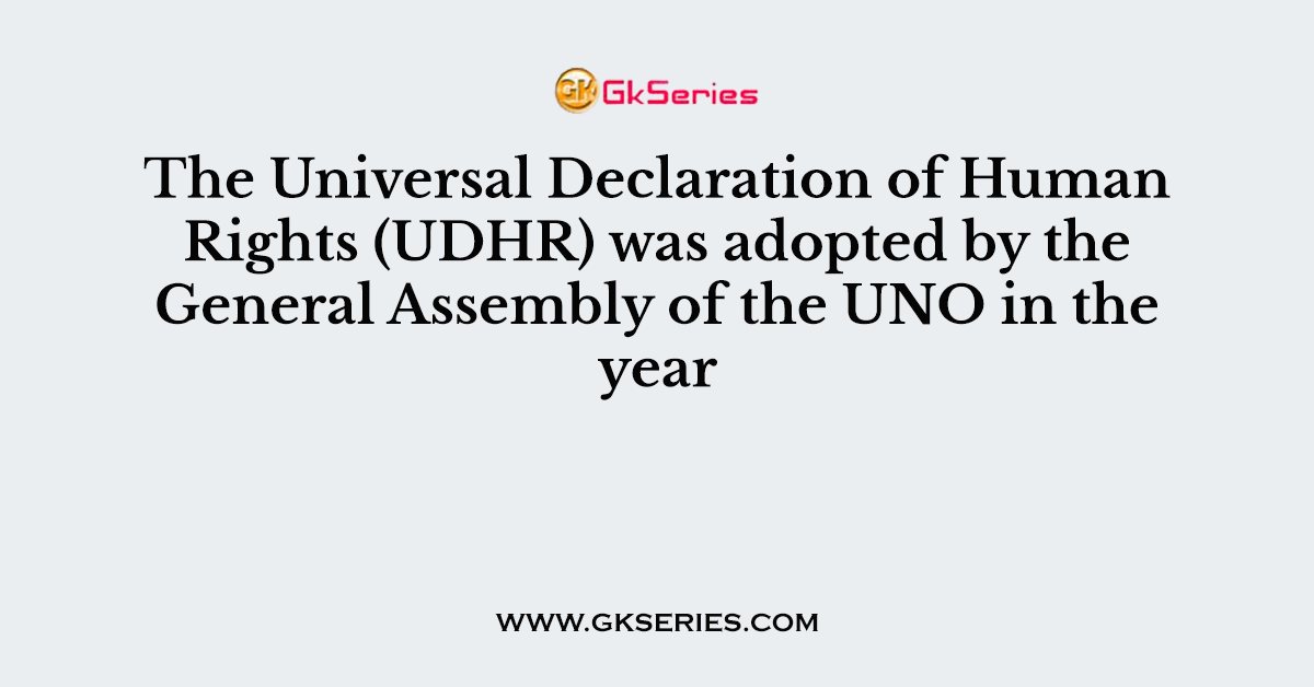 The Universal Declaration of Human Rights (UDHR) was adopted by the General Assembly of the UNO in the year