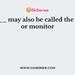 The ___ may also be called the screen or monitor