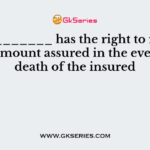 The ________ has the right to receive the amount assured in the event of death of the insured