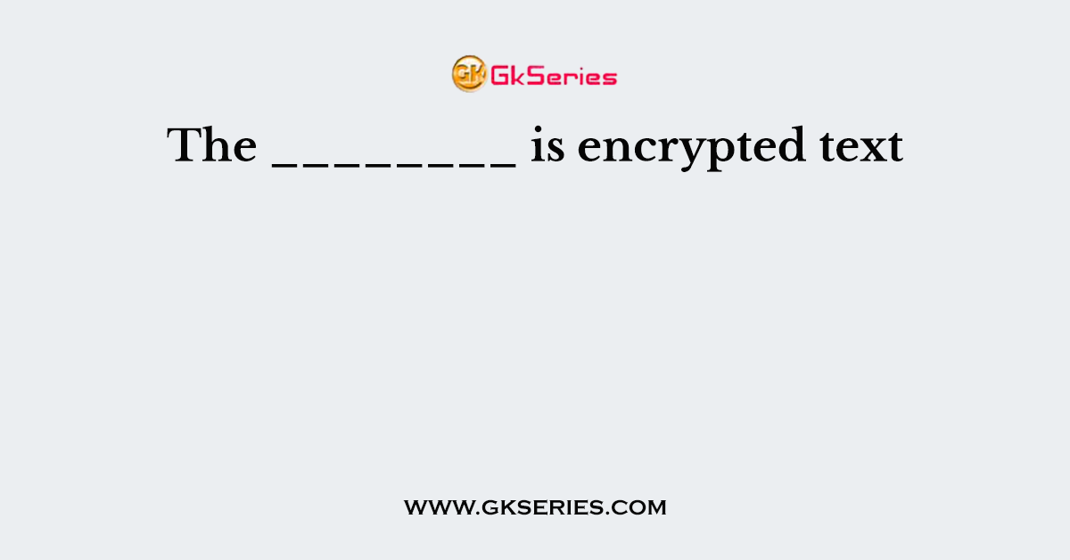 The ________ is encrypted text