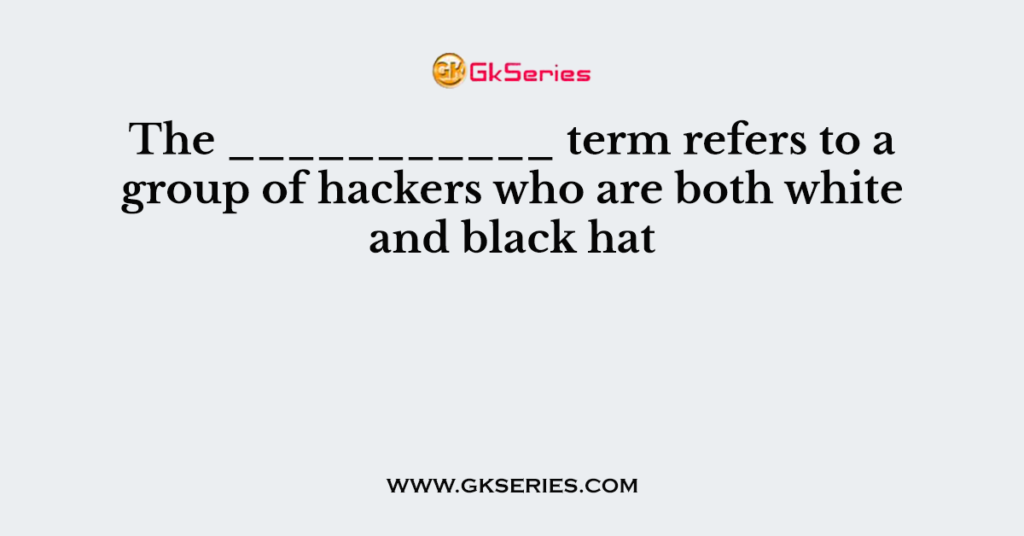 The ___________ term refers to a group of hackers who are both white and black hat