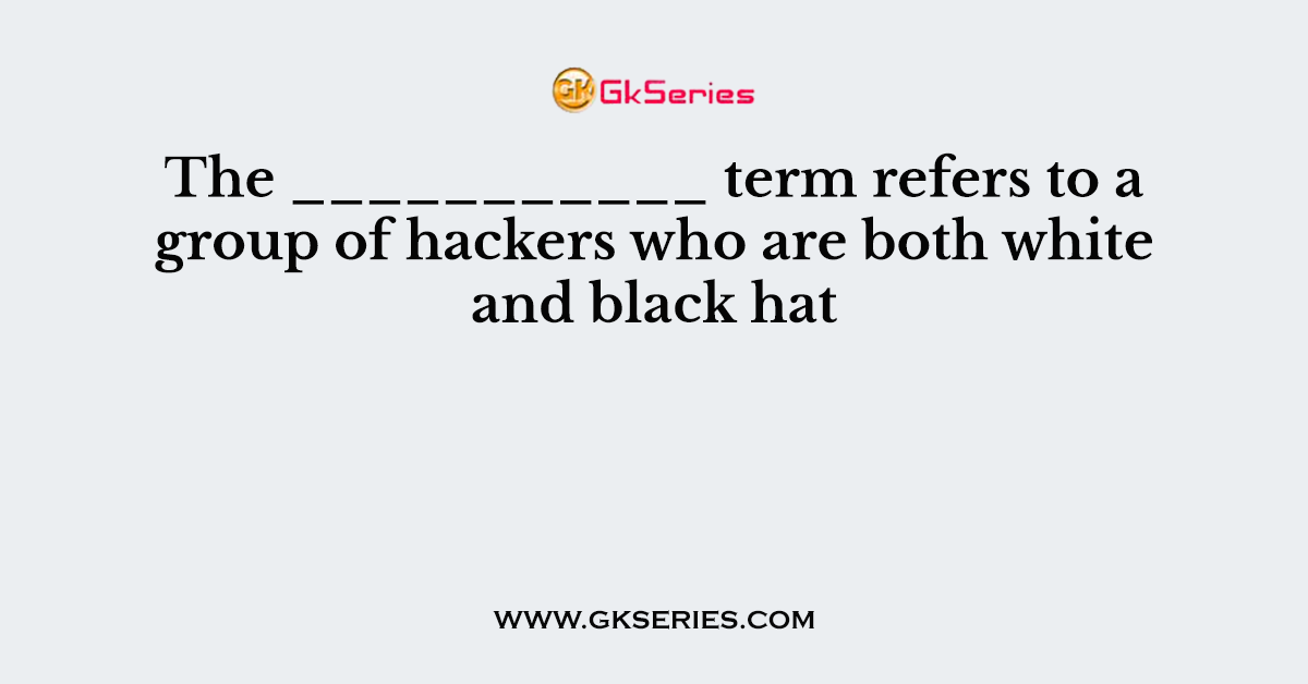 The ___________ term refers to a group of hackers who are both white and black hat