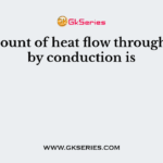 The amount of heat flow through a body by conduction is