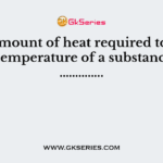 The amount of heat required to raise the temperature of a substance by …………..