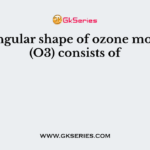 The angular shape of ozone molecule (O3) consists of