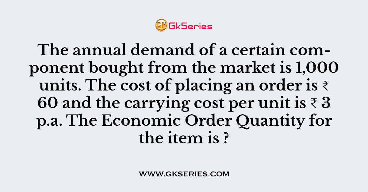 The annual demand of a certain component bought from the market is 1,000 units