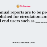 The annual reports are to be prepared and published for circulation among the external end users such as __________