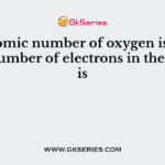 The atomic number of oxygen is 8, The total number of electrons in the O²- on is