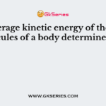 The average kinetic energy of the molecules of a body determines