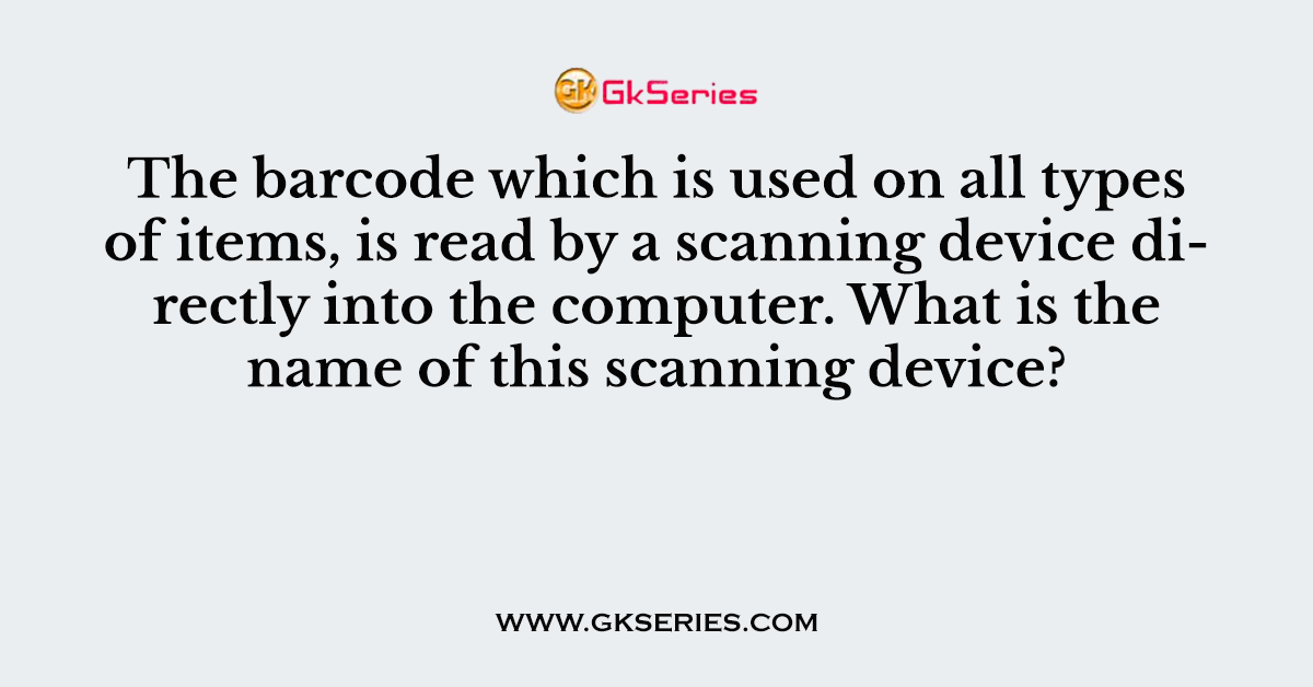 The barcode which is used on all types of items, is read by a scanning device directly into the computer. What is the name of this scanning device?