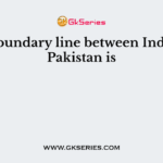 The boundary line between India and Pakistan is