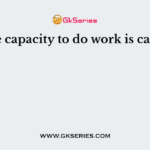 The capacity to do work is called
