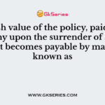 The cash value of the policy, paid by the company upon the surrender of a policy before it becomes payable by maturity is known as