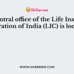 The central office of the Life Insurance Corporation of India (LIC) is located at