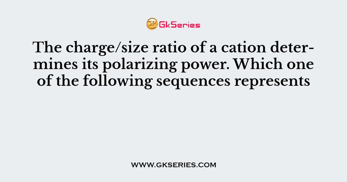 The charge/size ratio of a cation determines its polarizing power. Which one of the following sequences represents