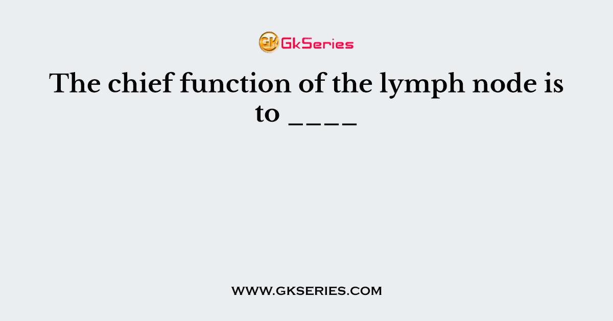 The chief function of the lymph node is to ____