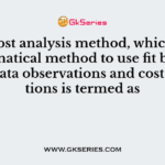 The cost analysis method, which uses mathematical method to use fit between past data observations and cost functions is termed as