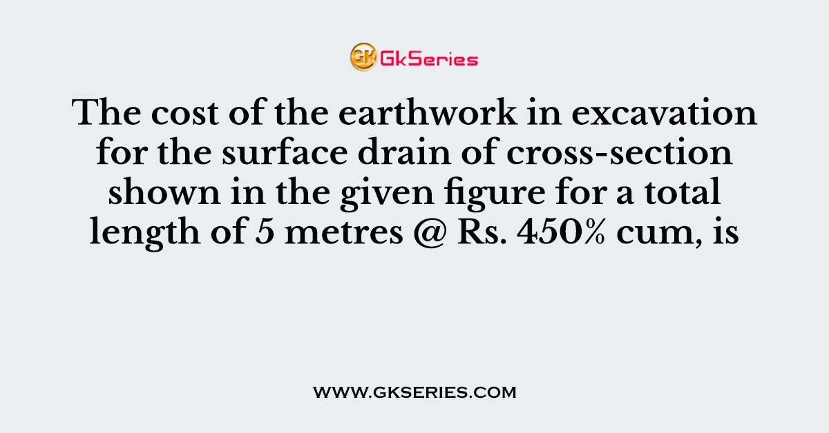 he cost of the earthwork in excavation for the surface drain of cross-section