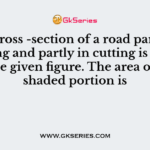 The cross -section of a road partly in banking and partly in cutting is shown in the given figure
