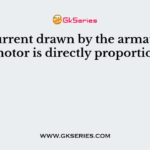 The current drawn by the armature of D.C. motor is directly proportional to