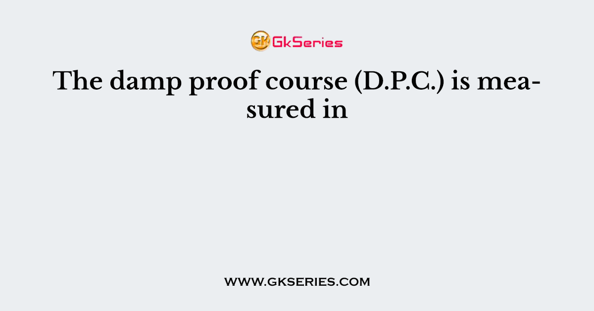 The damp proof course (D.P.C.) is measured in