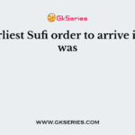The earliest Sufi order to arrive in India was