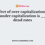 The effect of over capitalization is ___ and of under capitalization is ___ dividend rates