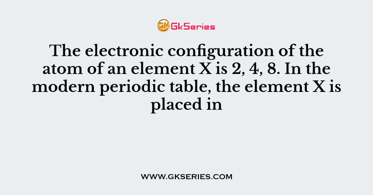 The electronic configuration of the atom of an element X is 2, 4, 8. In the modern periodic table, the element X is placed in