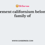 The element californium belongs to a family of
