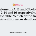 The elements A, B and C belong to group 2, 14 and 16 respectively, of the periodic table. Which of the two elements will form covalent bonds?