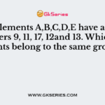 The elements A,B,C,D,E have atomic numbers 9, 11, 17, 12and 13. Which elements belong to the same group?