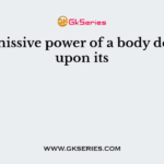 The emissive power of a body depends upon its