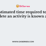 The estimated time required to complete an activity is known as